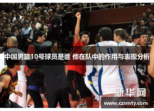 中国男篮10号球员是谁 他在队中的作用与表现分析