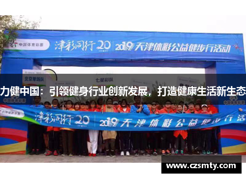 力健中国：引领健身行业创新发展，打造健康生活新生态